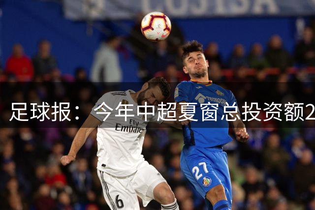 足球报：今年中超夏窗总投资额202万欧 浙江连续两年引进夏窗标王